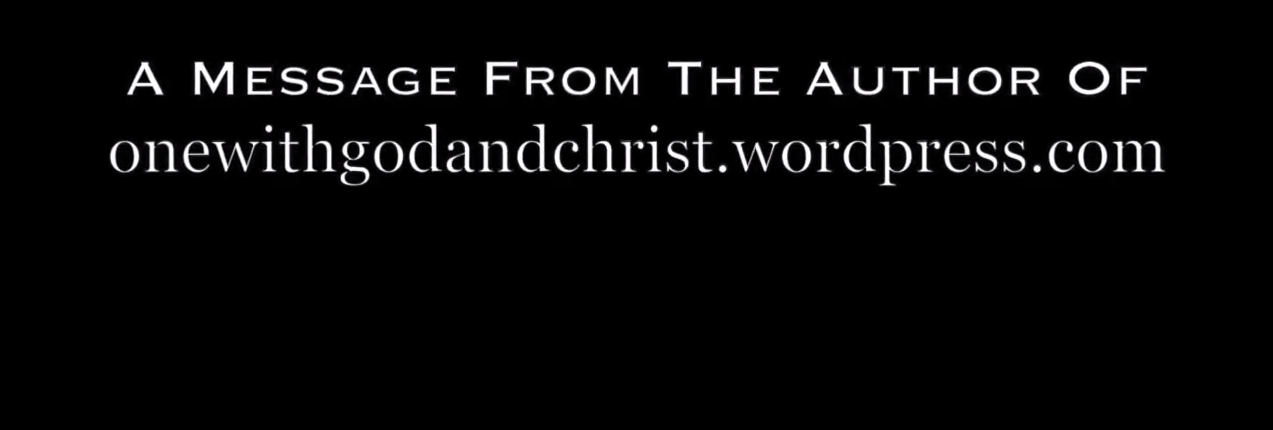 A VIDEO MESSAGE From The Author Of onewithgodandchrist.wordpress.com